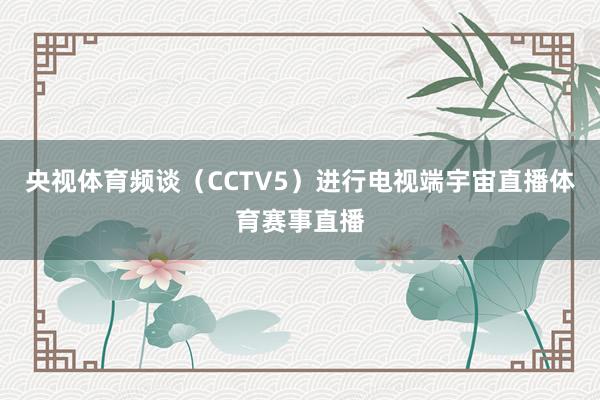 央视体育频谈（CCTV5）进行电视端宇宙直播体育赛事直播