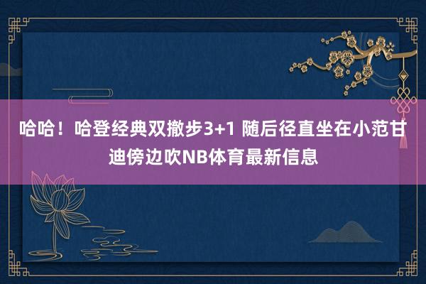 哈哈！哈登经典双撤步3+1 随后径直坐在小范甘迪傍边吹NB体育最新信息