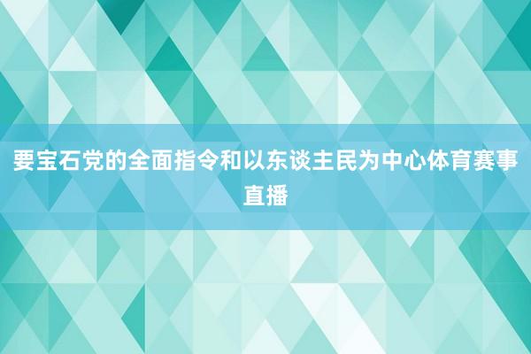 要宝石党的全面指令和以东谈主民为中心体育赛事直播