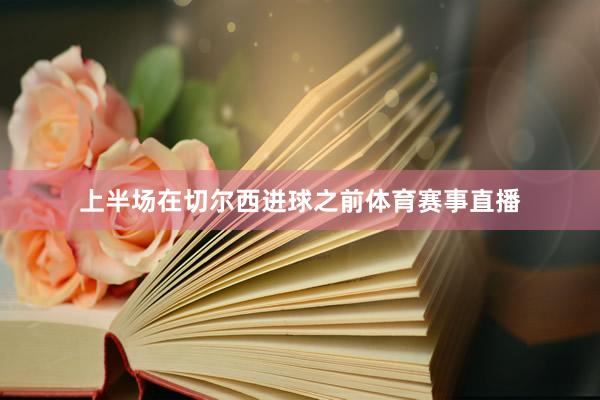 上半场在切尔西进球之前体育赛事直播