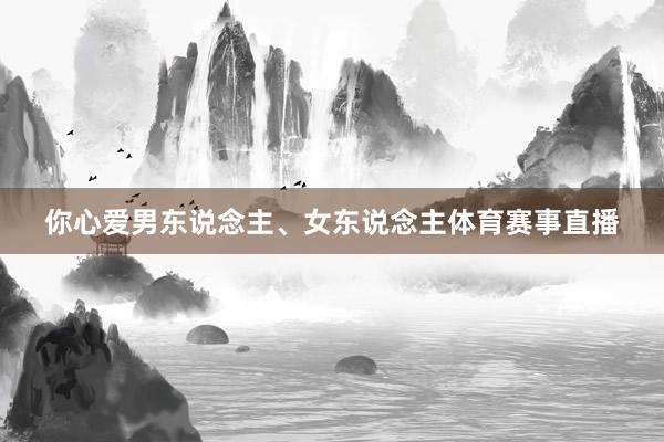 你心爱男东说念主、女东说念主体育赛事直播