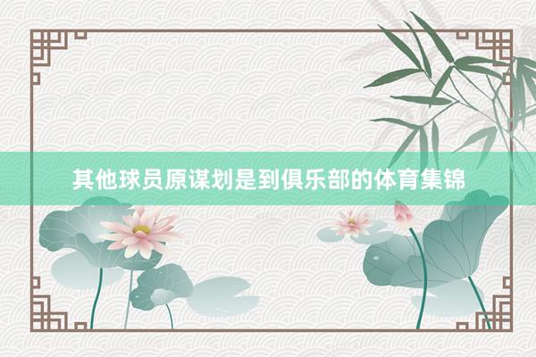 其他球员原谋划是到俱乐部的体育集锦
