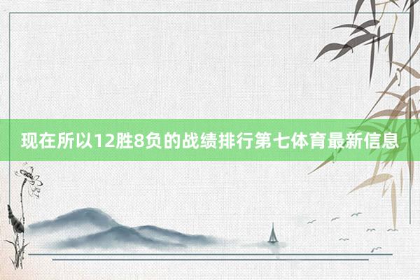 现在所以12胜8负的战绩排行第七体育最新信息