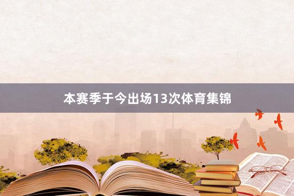 本赛季于今出场13次体育集锦