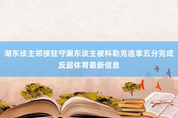 湖东谈主邻接驻守漏东谈主被科勒克连拿五分完成反超体育最新信息