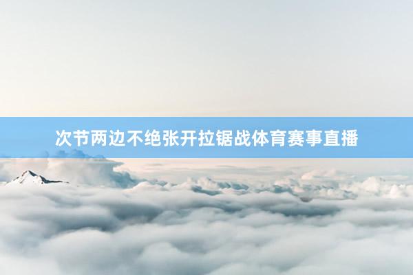 次节两边不绝张开拉锯战体育赛事直播