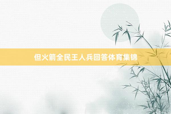 但火箭全民王人兵回答体育集锦