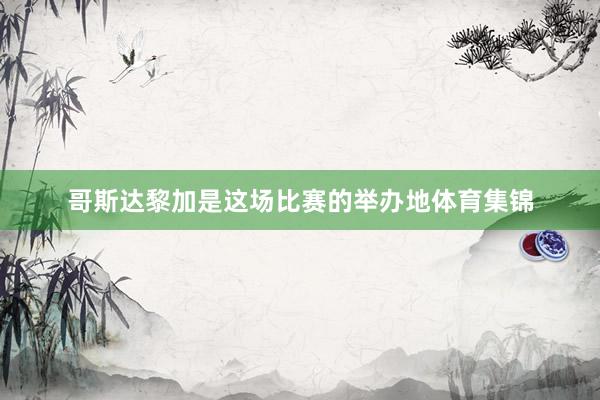 哥斯达黎加是这场比赛的举办地体育集锦