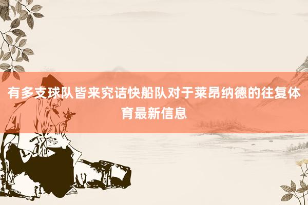 有多支球队皆来究诘快船队对于莱昂纳德的往复体育最新信息