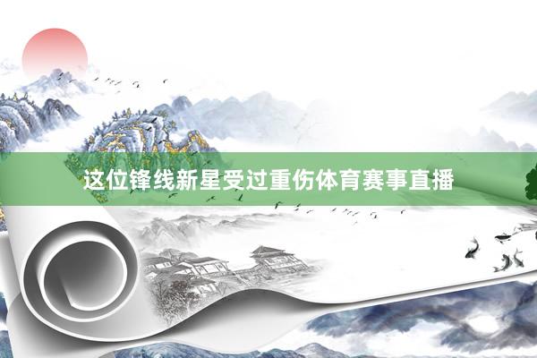 这位锋线新星受过重伤体育赛事直播