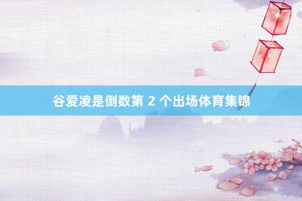 谷爱凌是倒数第 2 个出场体育集锦