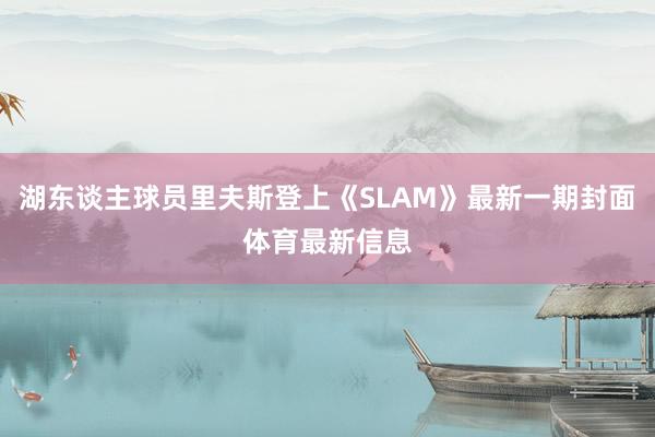湖东谈主球员里夫斯登上《SLAM》最新一期封面体育最新信息