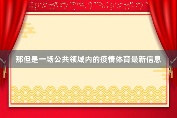 那但是一场公共领域内的疫情体育最新信息