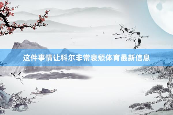 这件事情让科尔非常衰颓体育最新信息