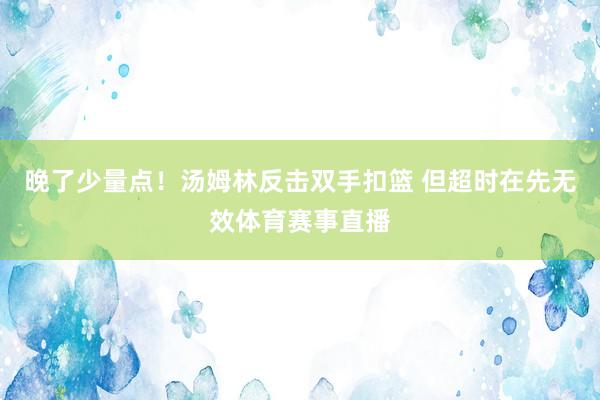 晚了少量点！汤姆林反击双手扣篮 但超时在先无效体育赛事直播