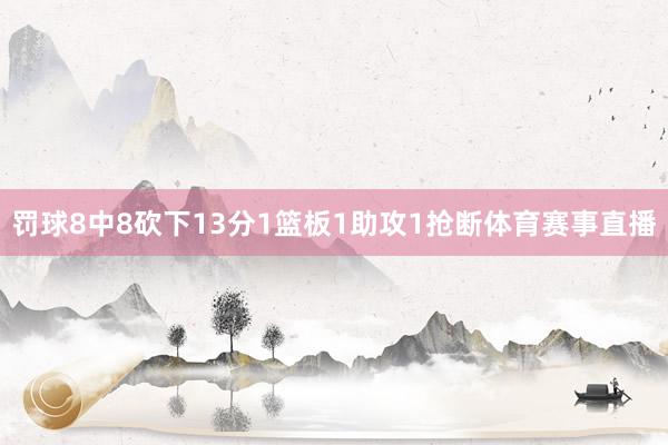 罚球8中8砍下13分1篮板1助攻1抢断体育赛事直播