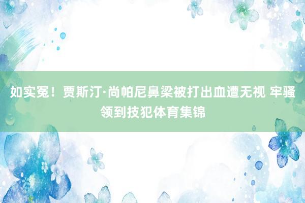 如实冤！贾斯汀·尚帕尼鼻梁被打出血遭无视 牢骚领到技犯体育集锦