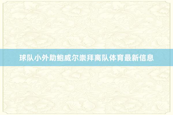 球队小外助鲍威尔崇拜离队体育最新信息