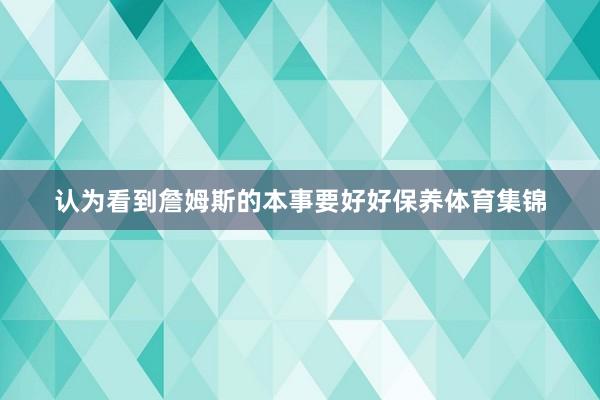 认为看到詹姆斯的本事要好好保养体育集锦