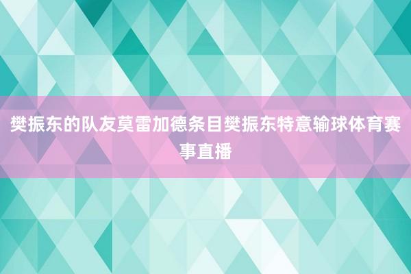 樊振东的队友莫雷加德条目樊振东特意输球体育赛事直播