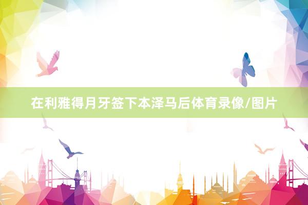 在利雅得月牙签下本泽马后体育录像/图片