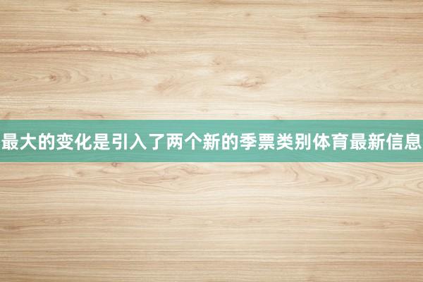 最大的变化是引入了两个新的季票类别体育最新信息