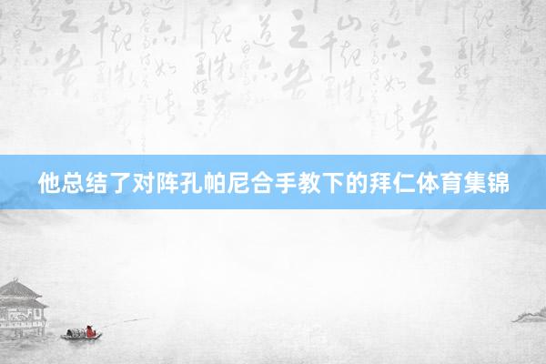 他总结了对阵孔帕尼合手教下的拜仁体育集锦