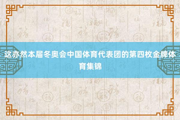 这亦然本届冬奥会中国体育代表团的第四枚金牌体育集锦
