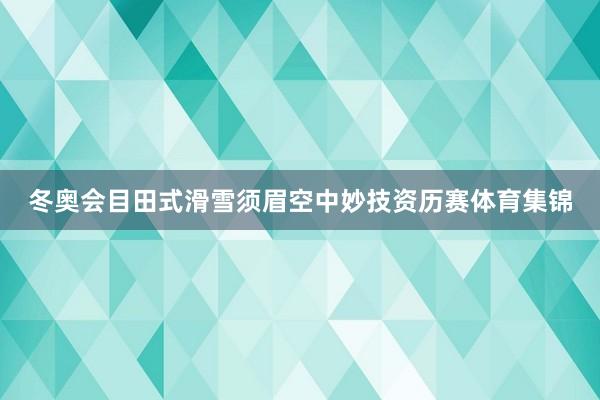 冬奥会目田式滑雪须眉空中妙技资历赛体育集锦