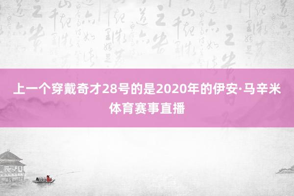 上一个穿戴奇才28号的是2020年的伊安·马辛米体育赛事直播