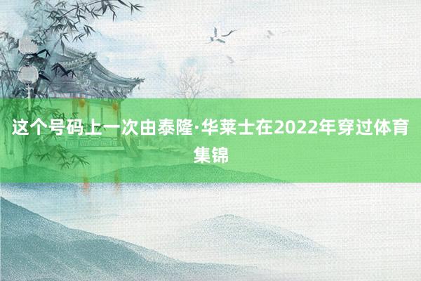 这个号码上一次由泰隆·华莱士在2022年穿过体育集锦