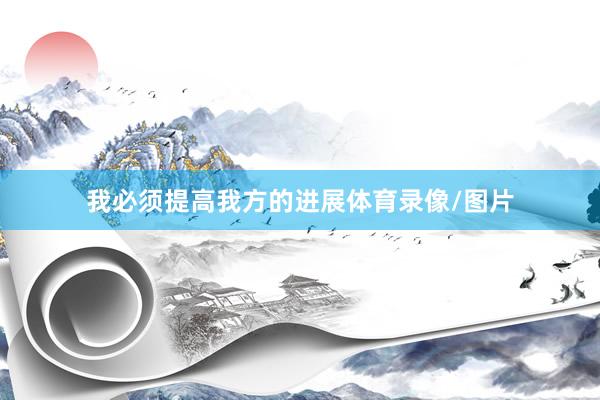 我必须提高我方的进展体育录像/图片