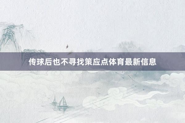 传球后也不寻找策应点体育最新信息