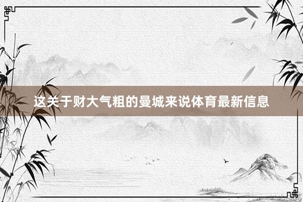 这关于财大气粗的曼城来说体育最新信息
