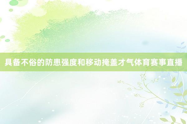 具备不俗的防患强度和移动掩盖才气体育赛事直播