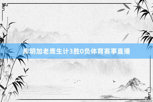 库明加老鹰生计3胜0负体育赛事直播