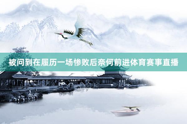 被问到在履历一场惨败后奈何前进体育赛事直播