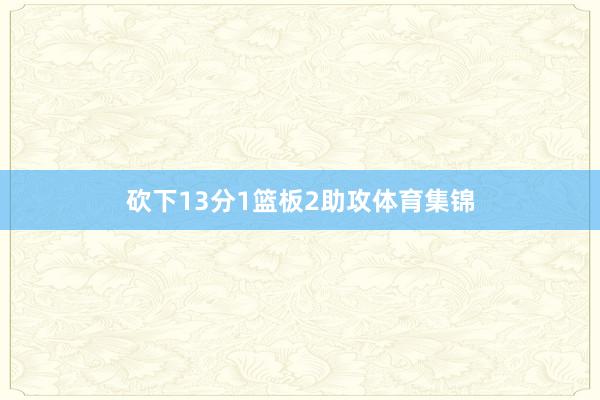 砍下13分1篮板2助攻体育集锦
