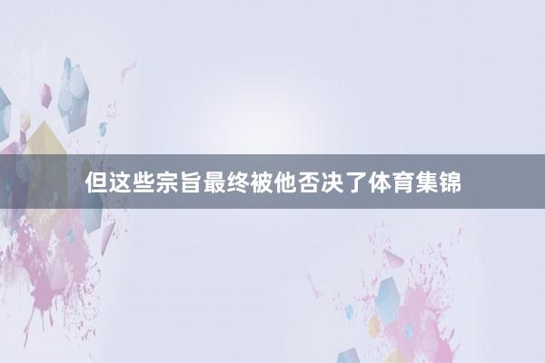 但这些宗旨最终被他否决了体育集锦