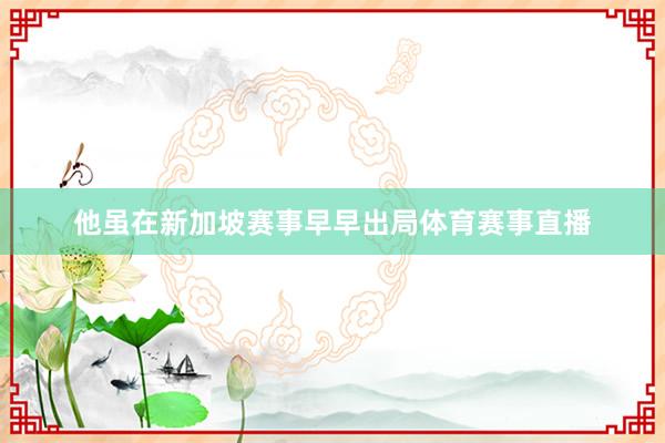 他虽在新加坡赛事早早出局体育赛事直播