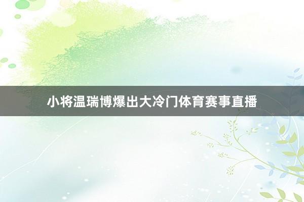 小将温瑞博爆出大冷门体育赛事直播