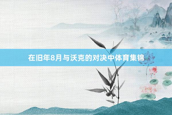 在旧年8月与沃克的对决中体育集锦