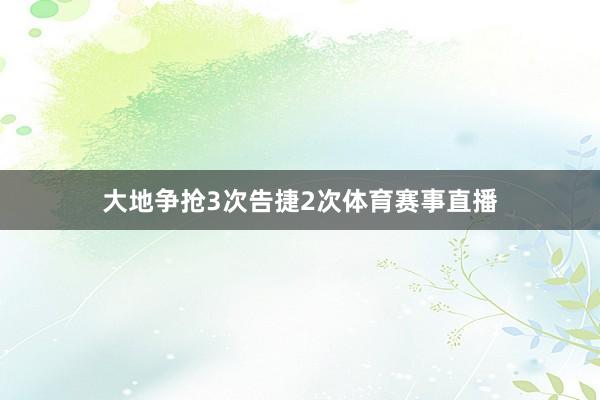 大地争抢3次告捷2次体育赛事直播