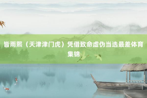 皆雨熙（天津津门虎）凭借致命虚伪当选最差体育集锦