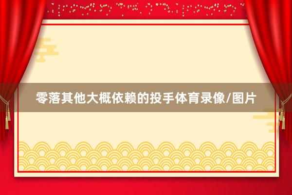 零落其他大概依赖的投手体育录像/图片