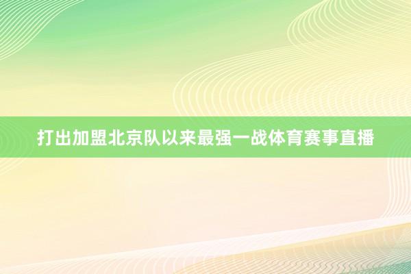 打出加盟北京队以来最强一战体育赛事直播