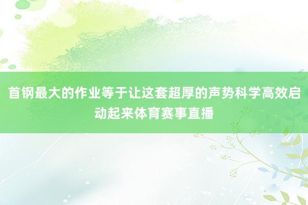 首钢最大的作业等于让这套超厚的声势科学高效启动起来体育赛事直播