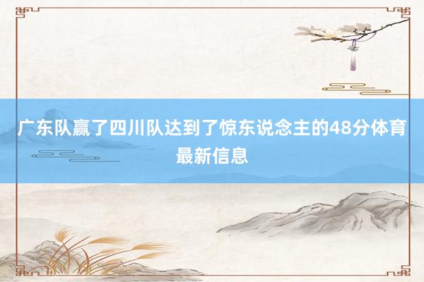 广东队赢了四川队达到了惊东说念主的48分体育最新信息