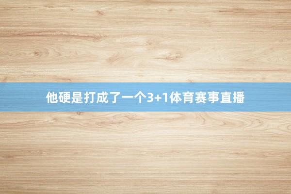 他硬是打成了一个3+1体育赛事直播