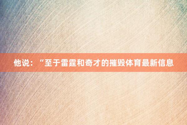 他说：“至于雷霆和奇才的摧毁体育最新信息